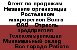 Агент по продажам › Название организации ­ Ростелеком макрорегион Волга, ОАО › Отрасль предприятия ­ Телекоммуникации › Минимальный оклад ­ 20 000 - Все города Работа » Вакансии   . Московская обл.,Бронницы г.